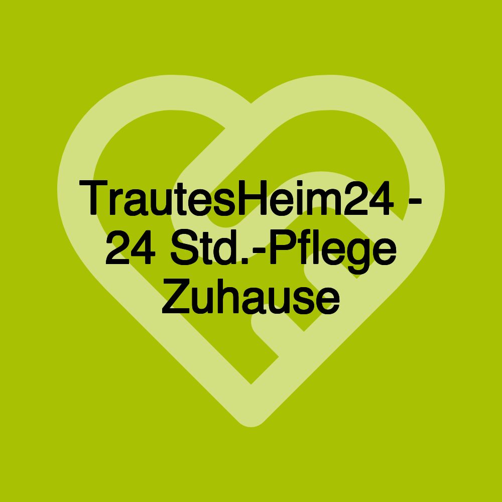 TrautesHeim24 - 24 Std.-Pflege Zuhause
