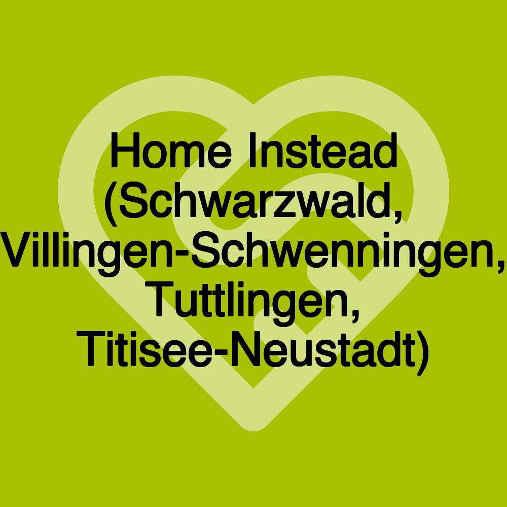 Home Instead (Schwarzwald, Villingen-Schwenningen, Tuttlingen, Titisee-Neustadt)