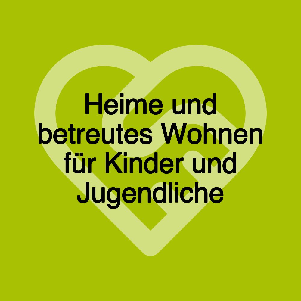 Heime und betreutes Wohnen für Kinder und Jugendliche