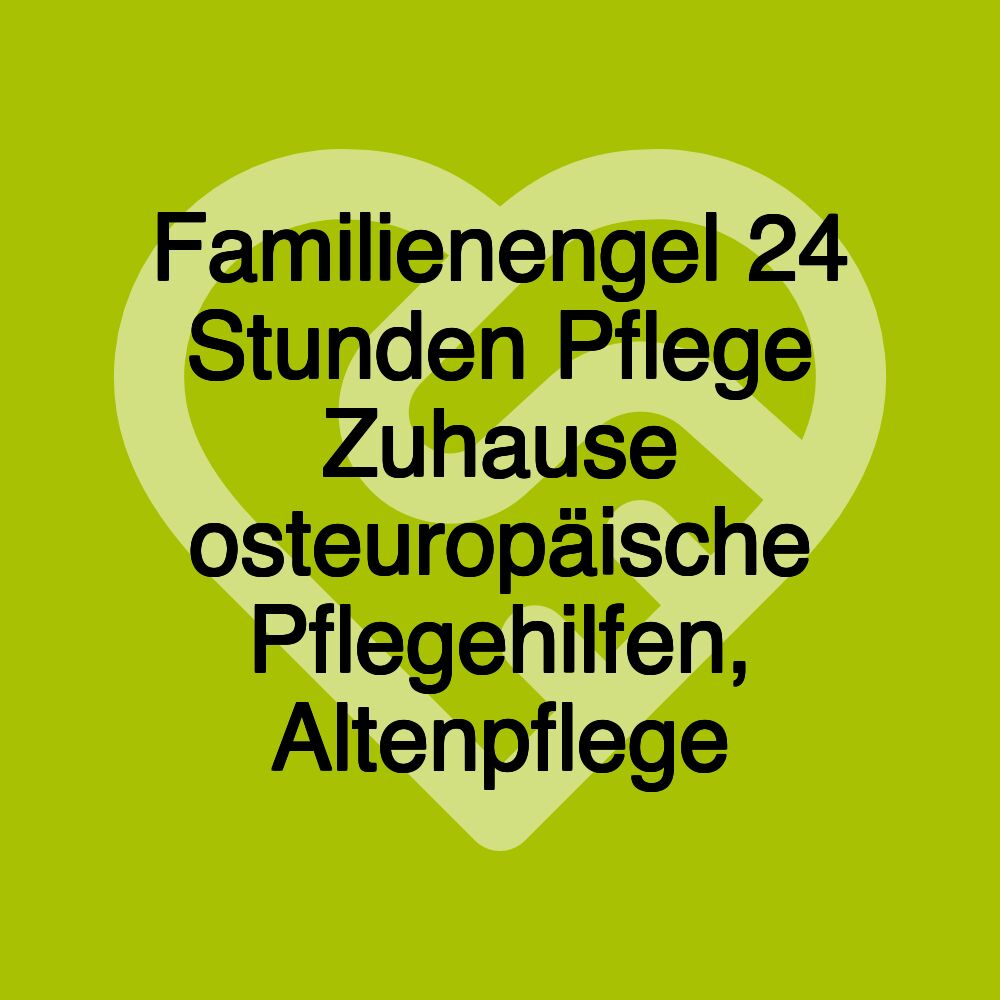 Familienengel 24 Stunden Pflege Zuhause osteuropäische Pflegehilfen, Altenpflege