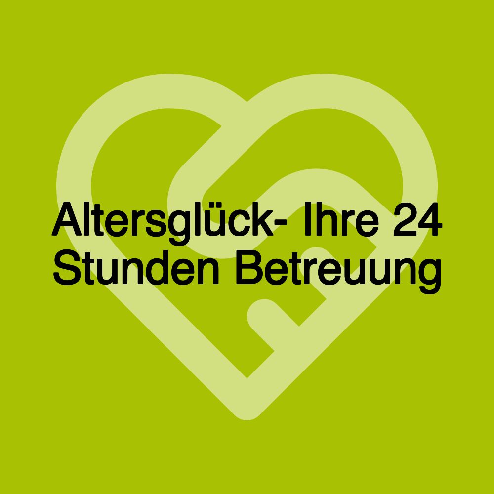Altersglück- Ihre 24 Stunden Betreuung