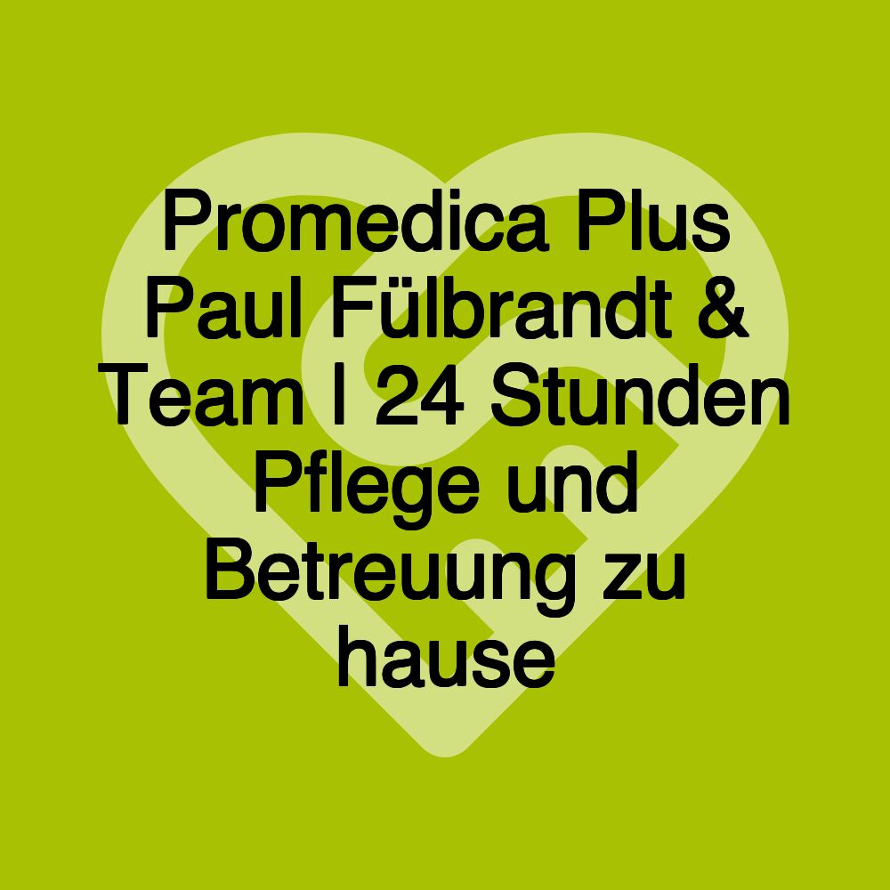 Promedica Plus Paul Fülbrandt & Team | 24 Stunden Pflege und Betreuung zu hause