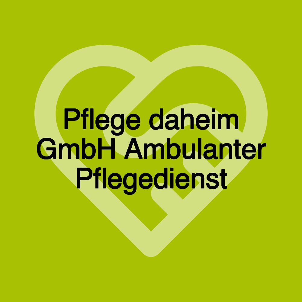 Pflege daheim GmbH Ambulanter Pflegedienst