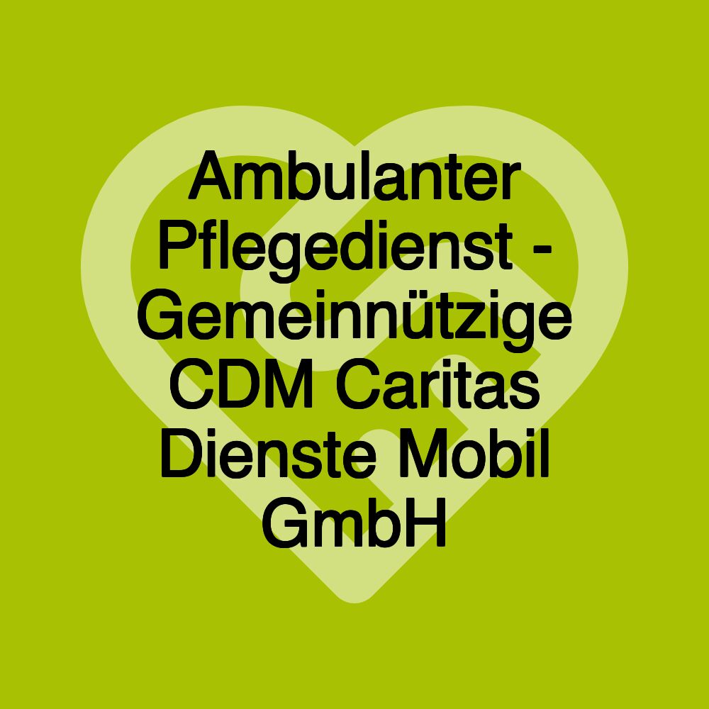 Ambulanter Pflegedienst - Gemeinnützige CDM Caritas Dienste Mobil GmbH