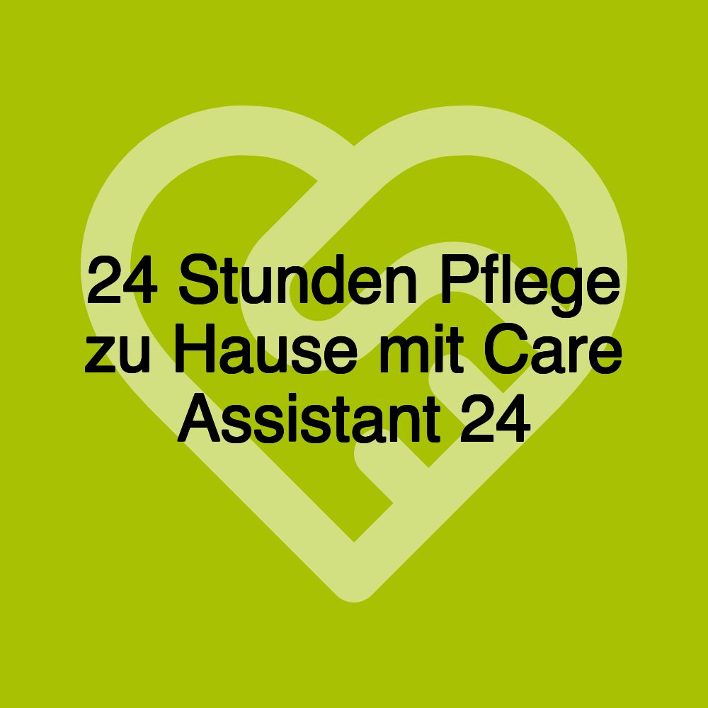 24 Stunden Pflege zu Hause mit Care Assistant 24