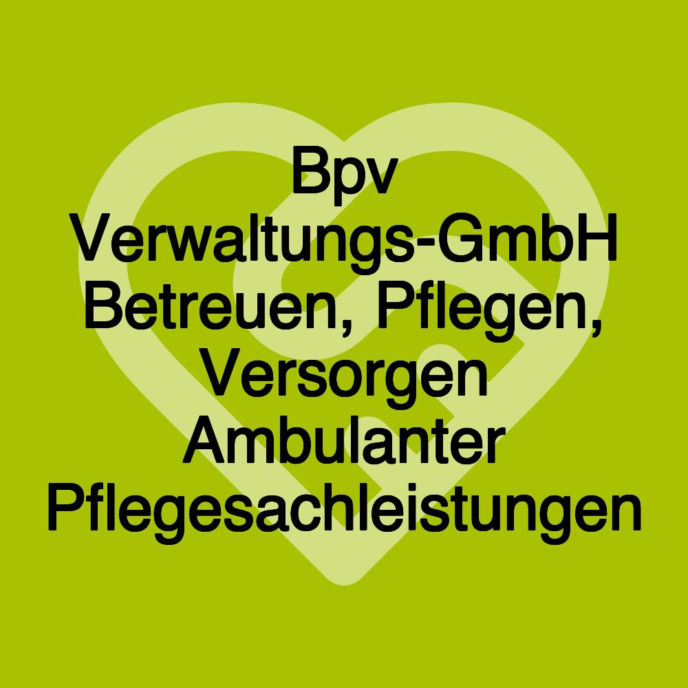 Bpv Verwaltungs-GmbH Betreuen, Pflegen, Versorgen Ambulanter Pflegesachleistungen