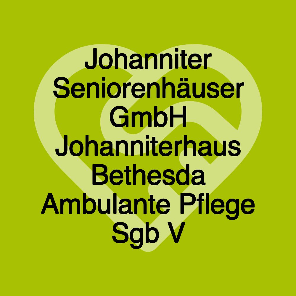Johanniter Seniorenhäuser GmbH Johanniterhaus Bethesda Ambulante Pflege Sgb V
