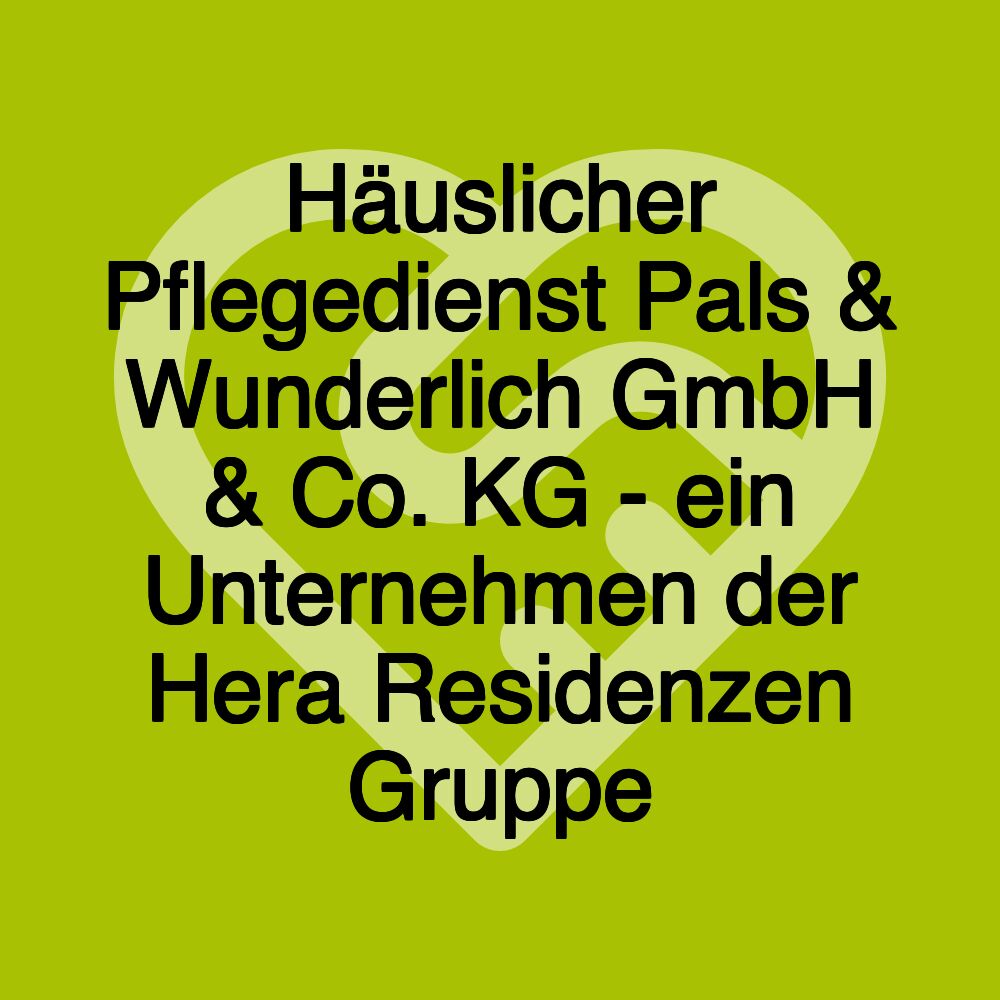 Häuslicher Pflegedienst Pals & Wunderlich GmbH & Co. KG - ein Unternehmen der Hera Residenzen Gruppe