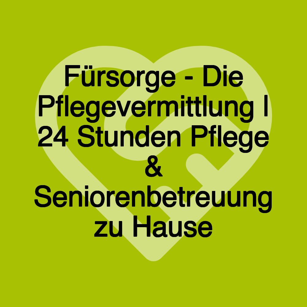 Fürsorge - Die Pflegevermittlung | 24 Stunden Pflege & Seniorenbetreuung zu Hause
